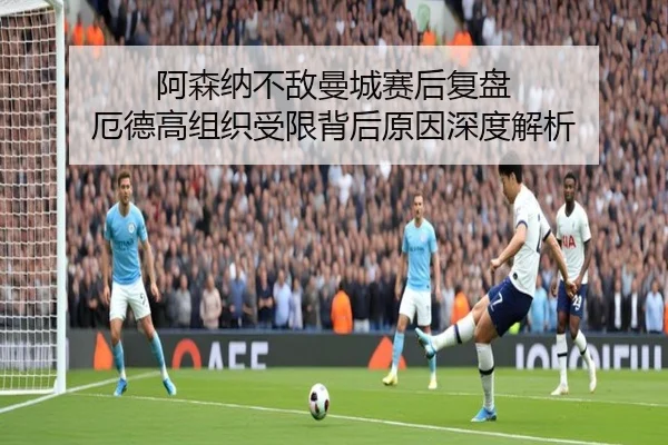 阿森纳不敌曼城赛后复盘 厄德高组织受限背后原因深度解析