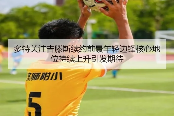多特关注吉滕斯续约前景年轻边锋核心地位持续上升引发期待
