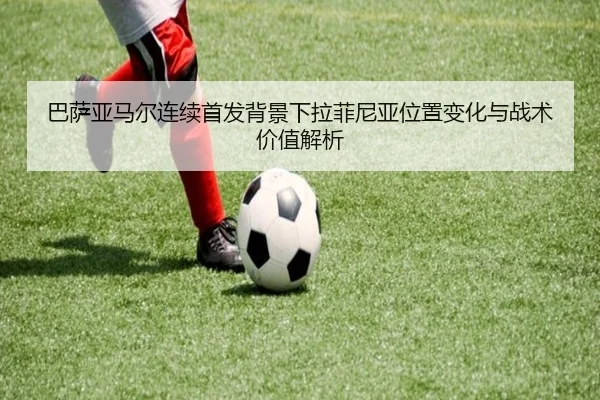 巴萨亚马尔连续首发背景下拉菲尼亚位置变化与战术价值解析