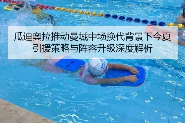 瓜迪奥拉推动曼城中场换代背景下今夏引援策略与阵容升级深度解析