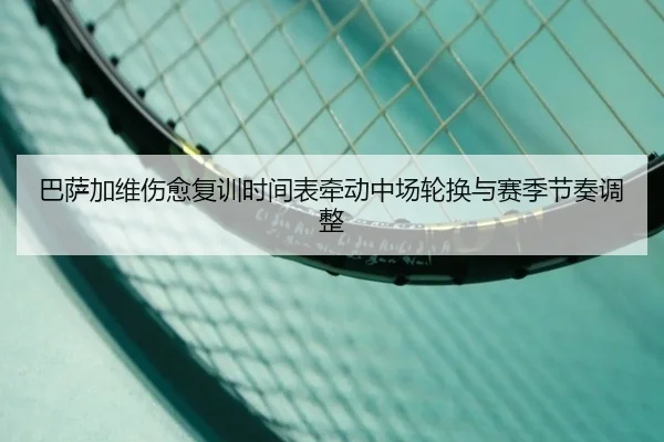 巴萨加维伤愈复训时间表牵动中场轮换与赛季节奏调整