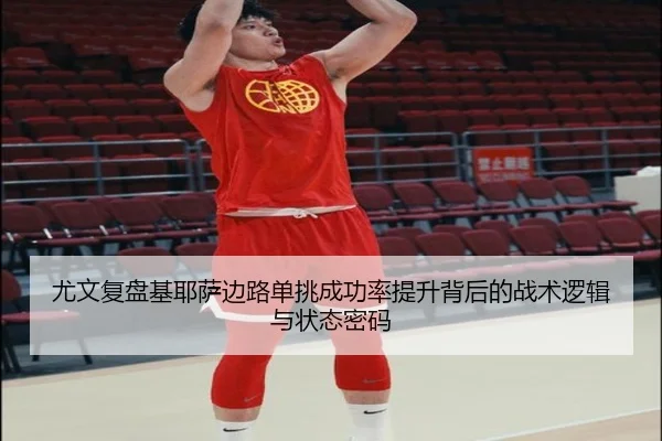 尤文复盘基耶萨边路单挑成功率提升背后的战术逻辑与状态密码