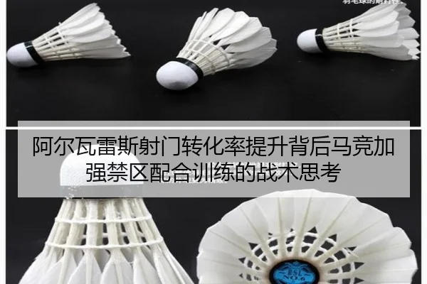阿尔瓦雷斯射门转化率提升背后马竞加强禁区配合训练的战术思考